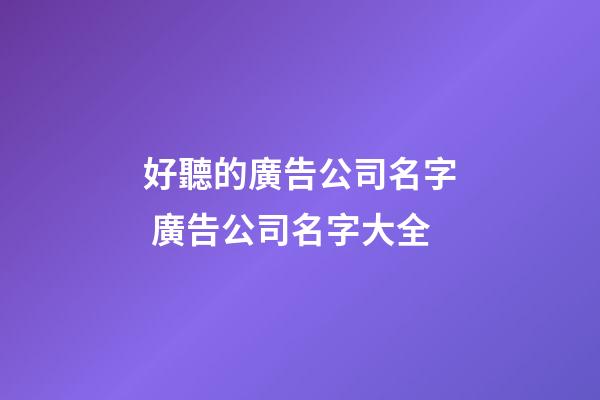 好聽的廣告公司名字 廣告公司名字大全-第1張-公司起名-玄機派